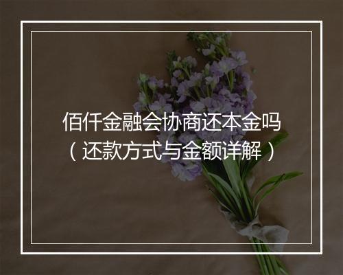 佰仟金融会协商还本金吗（还款方式与金额详解）