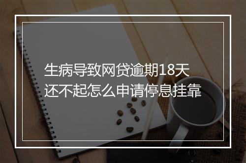 生病导致网贷逾期18天还不起怎么申请停息挂靠