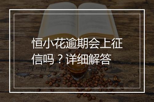 恒小花逾期会上征信吗？详细解答
