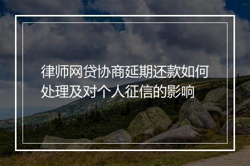 律师网贷协商延期还款如何处理及对个人征信的影响