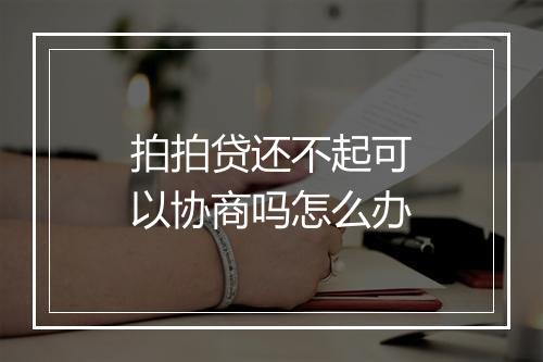 拍拍贷还不起可以协商吗怎么办