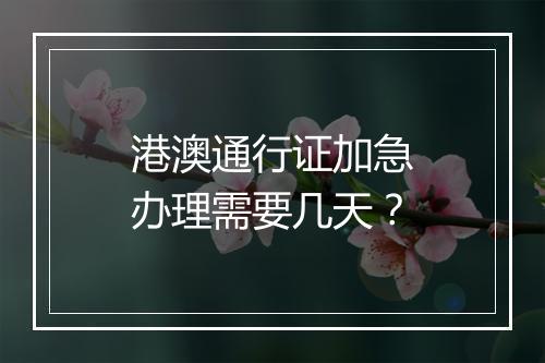 港澳通行证加急办理需要几天？
