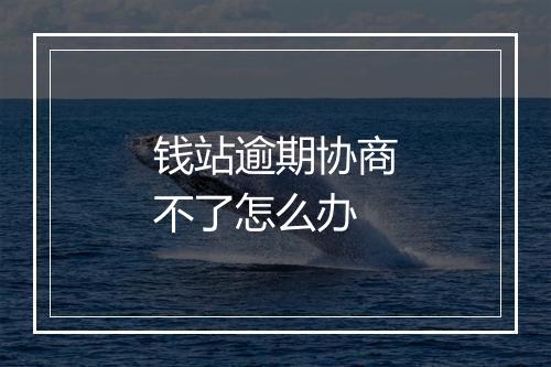 钱站逾期协商不了怎么办