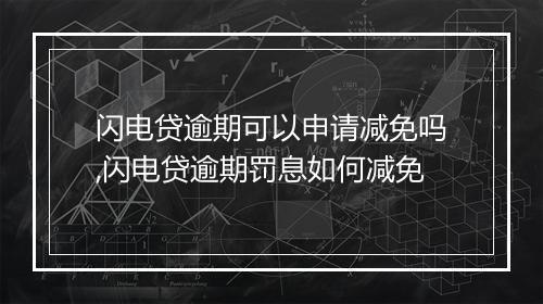 闪电贷逾期可以申请减免吗,闪电贷逾期罚息如何减免
