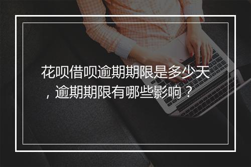 花呗借呗逾期期限是多少天，逾期期限有哪些影响？