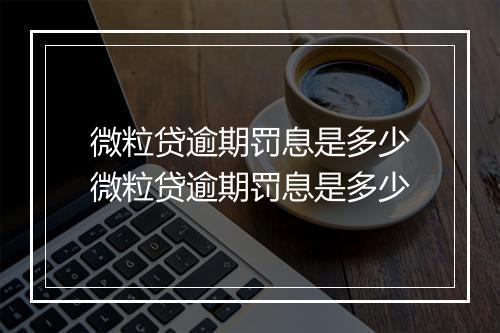 微粒贷逾期罚息是多少微粒贷逾期罚息是多少