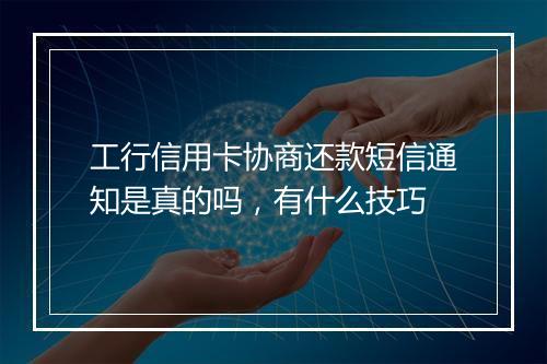 工行信用卡协商还款短信通知是真的吗，有什么技巧