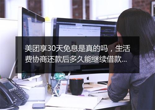 美团享30天免息是真的吗，生活费协商还款后多久能继续借款呢