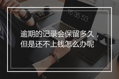 逾期的记录会保留多久，但是还不上钱怎么办呢