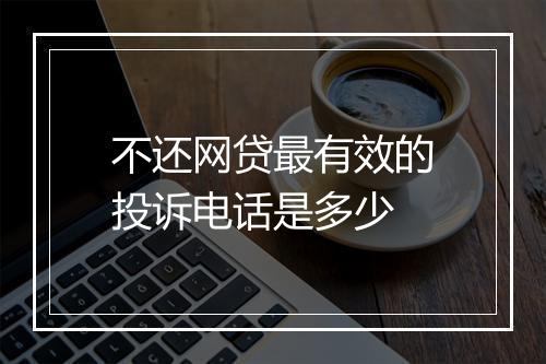 不还网贷最有效的投诉电话是多少