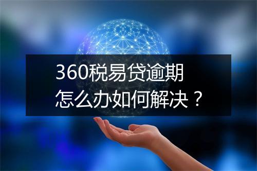 360税易贷逾期怎么办如何解决？