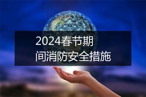 2024春节期间消防安全措施