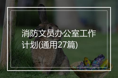 消防文员办公室工作计划(通用27篇)