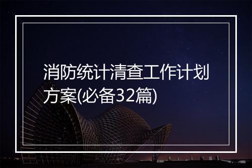 消防统计清查工作计划方案(必备32篇)