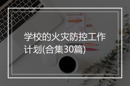 学校的火灾防控工作计划(合集30篇)