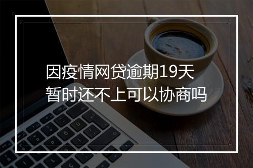 因疫情网贷逾期19天暂时还不上可以协商吗