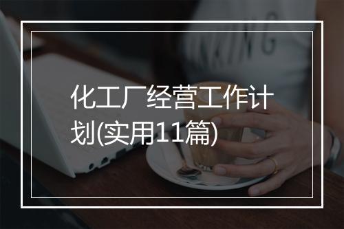 化工厂经营工作计划(实用11篇)