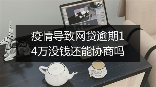 疫情导致网贷逾期14万没钱还能协商吗