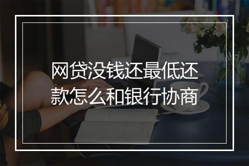 网贷没钱还最低还款怎么和银行协商