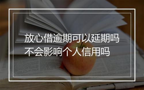 放心借逾期可以延期吗不会影响个人信用吗
