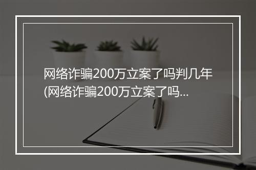 网络诈骗200万立案了吗判几年(网络诈骗200万立案了吗)