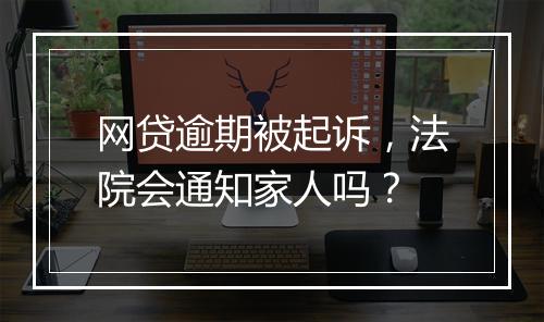 网贷逾期被起诉，法院会通知家人吗？