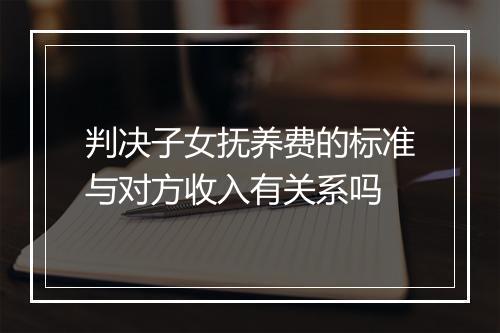 判决子女抚养费的标准与对方收入有关系吗