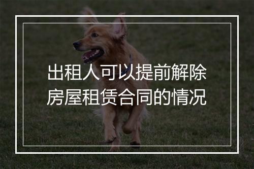 出租人可以提前解除房屋租赁合同的情况