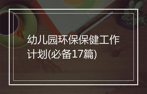 幼儿园环保保健工作计划(必备17篇)