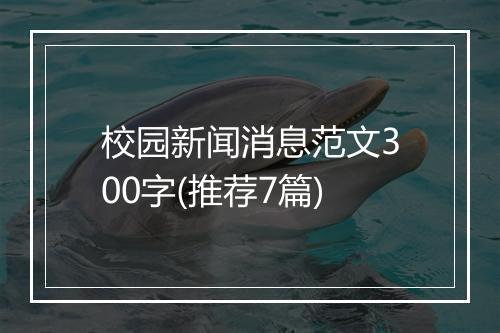 校园新闻消息范文300字(推荐7篇)