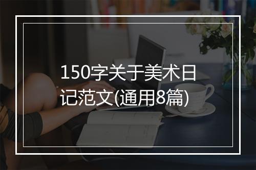 150字关于美术日记范文(通用8篇)