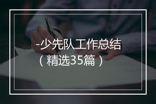 -少先队工作总结（精选35篇）