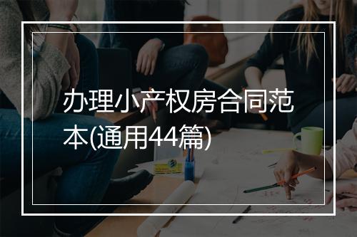 办理小产权房合同范本(通用44篇)