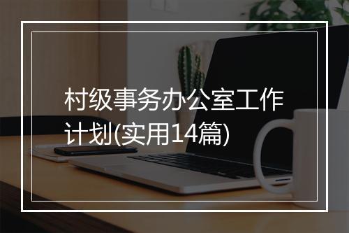 村级事务办公室工作计划(实用14篇)