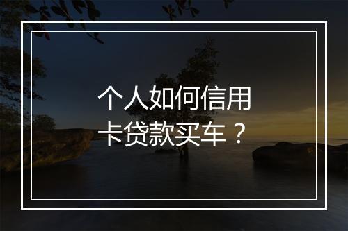 个人如何信用卡贷款买车？