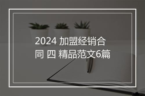 2024 加盟经销合同 四 精品范文6篇
