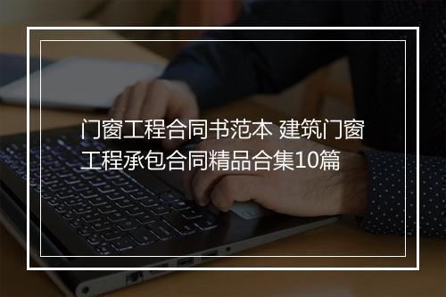 门窗工程合同书范本 建筑门窗工程承包合同精品合集10篇