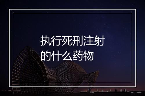 执行死刑注射的什么药物
