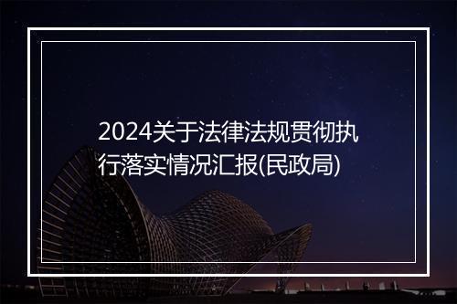 2024关于法律法规贯彻执行落实情况汇报(民政局)