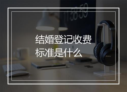 结婚登记收费标准是什么
