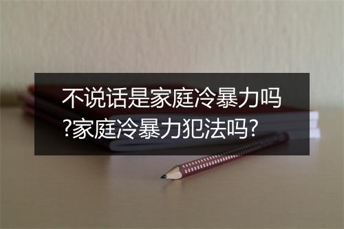不说话是家庭冷暴力吗?家庭冷暴力犯法吗?
