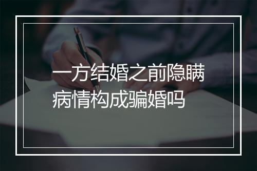 一方结婚之前隐瞒病情构成骗婚吗