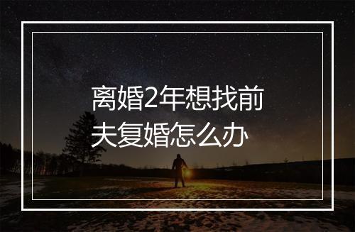 离婚2年想找前夫复婚怎么办