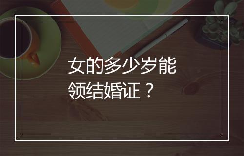 女的多少岁能领结婚证？