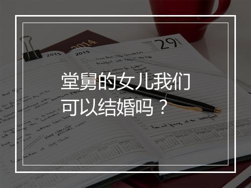 堂舅的女儿我们可以结婚吗？