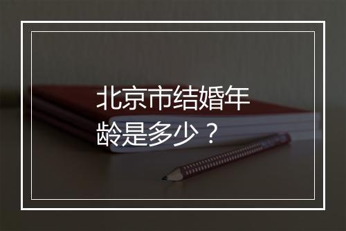 北京市结婚年龄是多少？