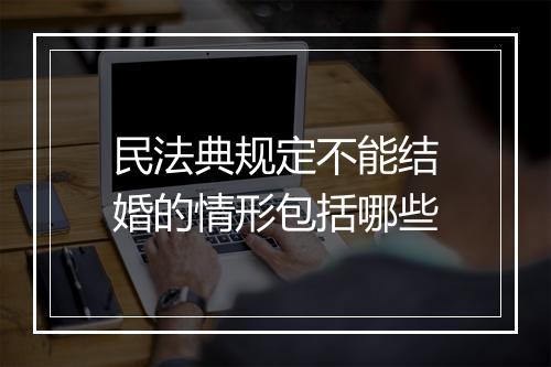 民法典规定不能结婚的情形包括哪些