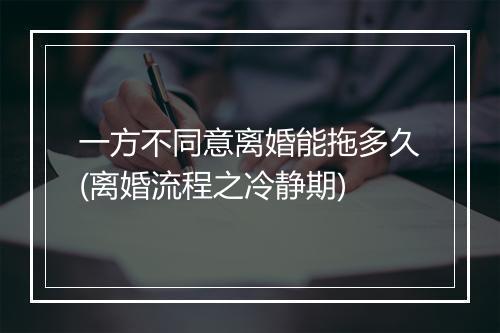 一方不同意离婚能拖多久(离婚流程之冷静期)