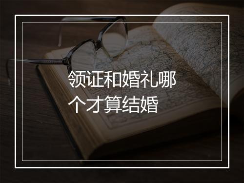 领证和婚礼哪个才算结婚
