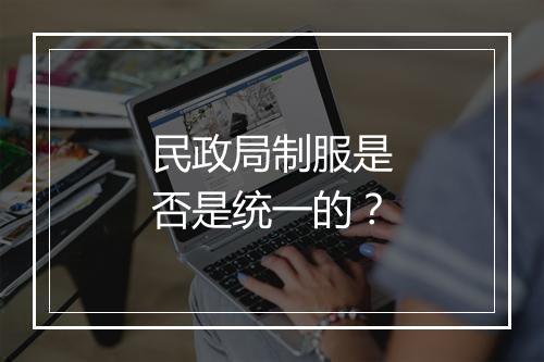 民政局制服是否是统一的？